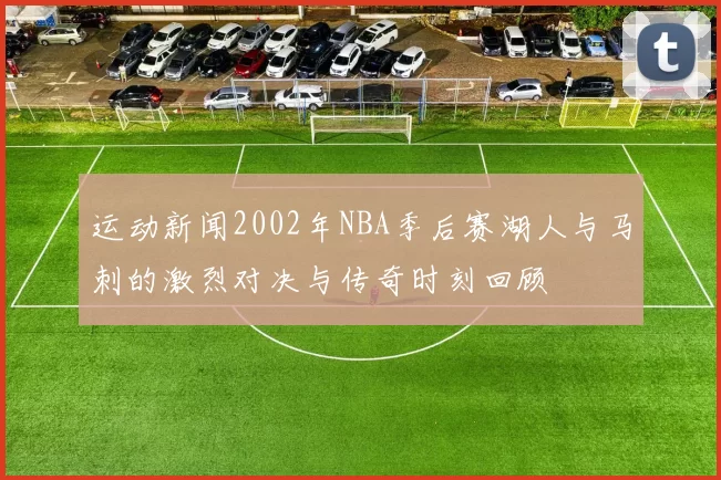 运动新闻2002年NBA季后赛湖人与马刺的激烈对决与传奇时刻回顾