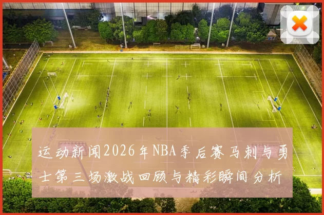 运动新闻2026年NBA季后赛马刺与勇士第三场激战回顾与精彩瞬间分析