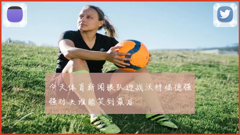 今天体育新闻狠队迎战沃特福德强强对决谁能笑到最后