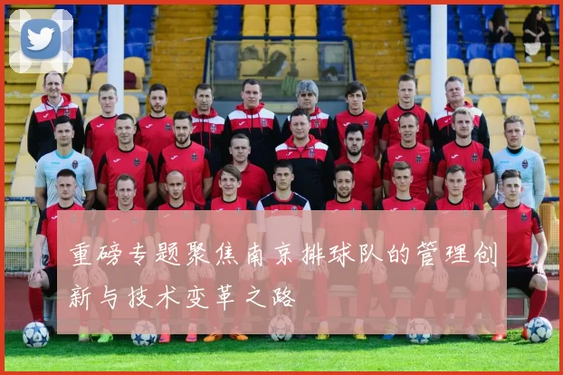 重磅专题聚焦南京排球队的管理创新与技术变革之路