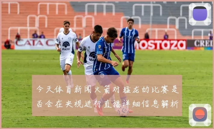 今天体育新闻火箭对猛龙的比赛是否会在央视进行直播详细信息解析