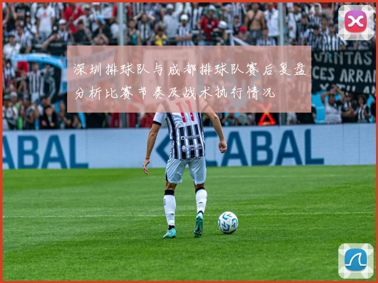 深圳排球队与成都排球队赛后复盘分析比赛节奏及战术执行情况